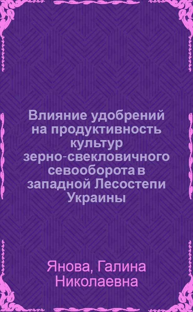 Влияние удобрений на продуктивность культур зерно-свекловичного севооборота в западной Лесостепи Украины : Автореф. дис. на соиск. учен. степени канд. с.-х. наук : (06.01.04)