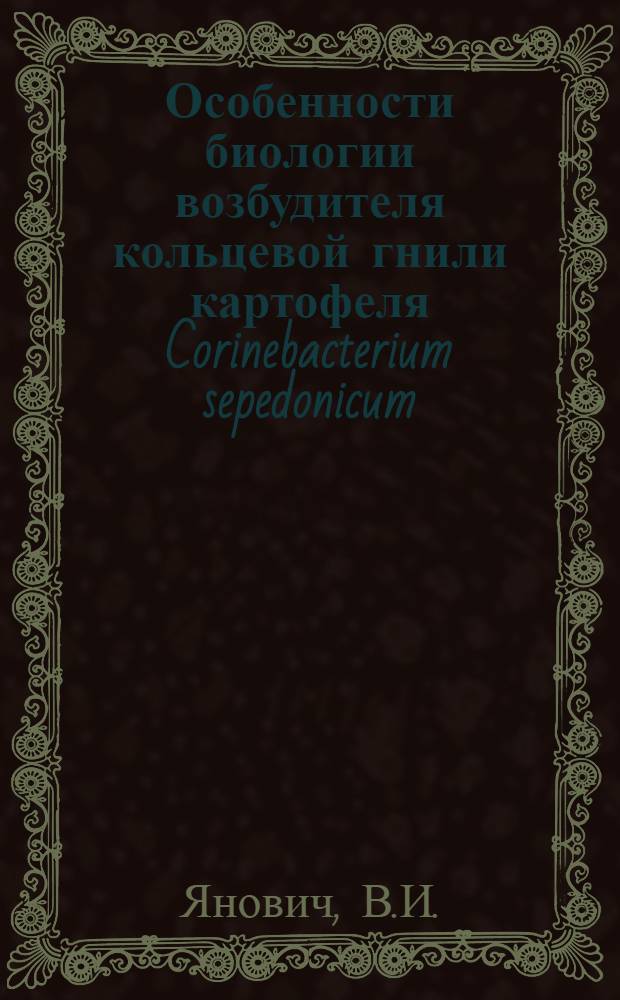 Особенности биологии возбудителя кольцевой гнили картофеля Corinebacterium sepedonicum (Spieck. et Kotth) : Skapt. et Burkh и меры борьбы с ней в условиях Белоруссии : Автореф. дис. на соискание учен. степени канд. биол. наук : (540)