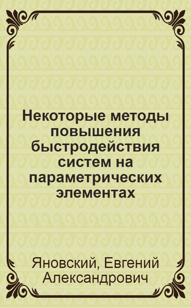 Некоторые методы повышения быстродействия систем на параметрических элементах : Автореф. дис. на соискание учен. степени канд. техн. наук : (05.253)