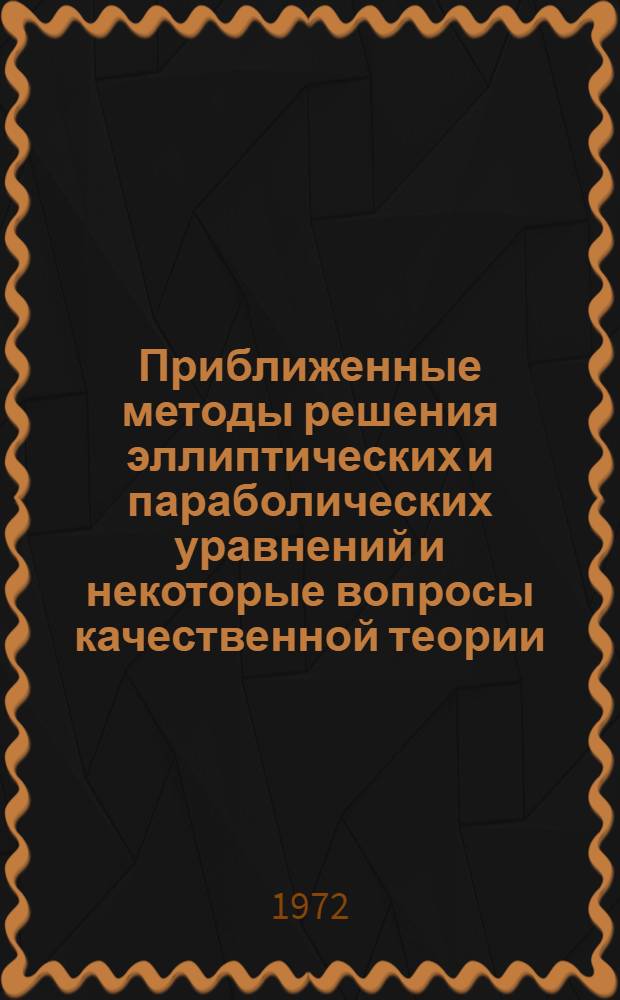 Приближенные методы решения эллиптических и параболических уравнений и некоторые вопросы качественной теории : Автореф. дис. на соиск. учен. степени канд. физ.-мат. наук : (01.02)