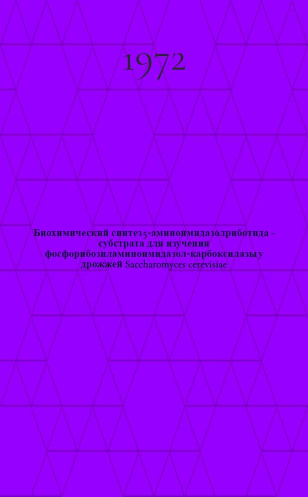 Биохимический синтез 5-аминоимидазолриботида - субстрата для изучения фосфорибозиламиноимидазол-карбоксилазы у дрожжей Saccharomyces cerevisiae : Автореф. дис. на соиск. учен. степени канд. биол. наук : (03.00.15)