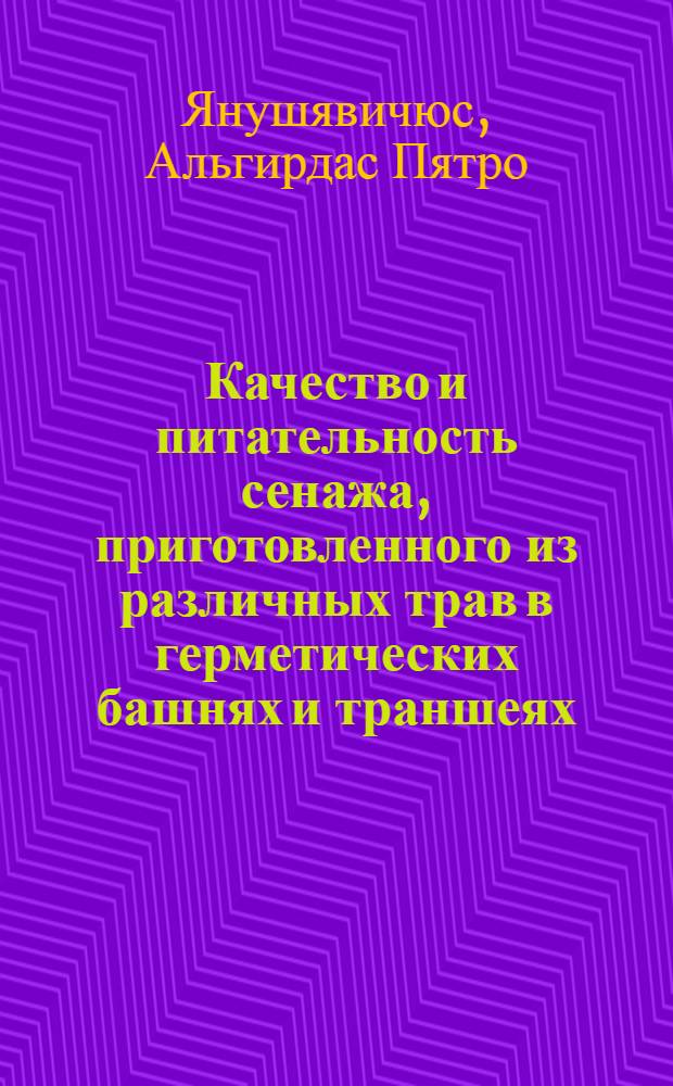 Качество и питательность сенажа, приготовленного из различных трав в герметических башнях и траншеях : Автореф. дис. на соиск. учен. степени канд. с.-х. наук : (06.02.02)