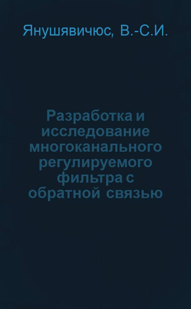 Разработка и исследование многоканального регулируемого фильтра с обратной связью : Автореф. дис. на соискание учен. степени канд. техн. наук : (255)