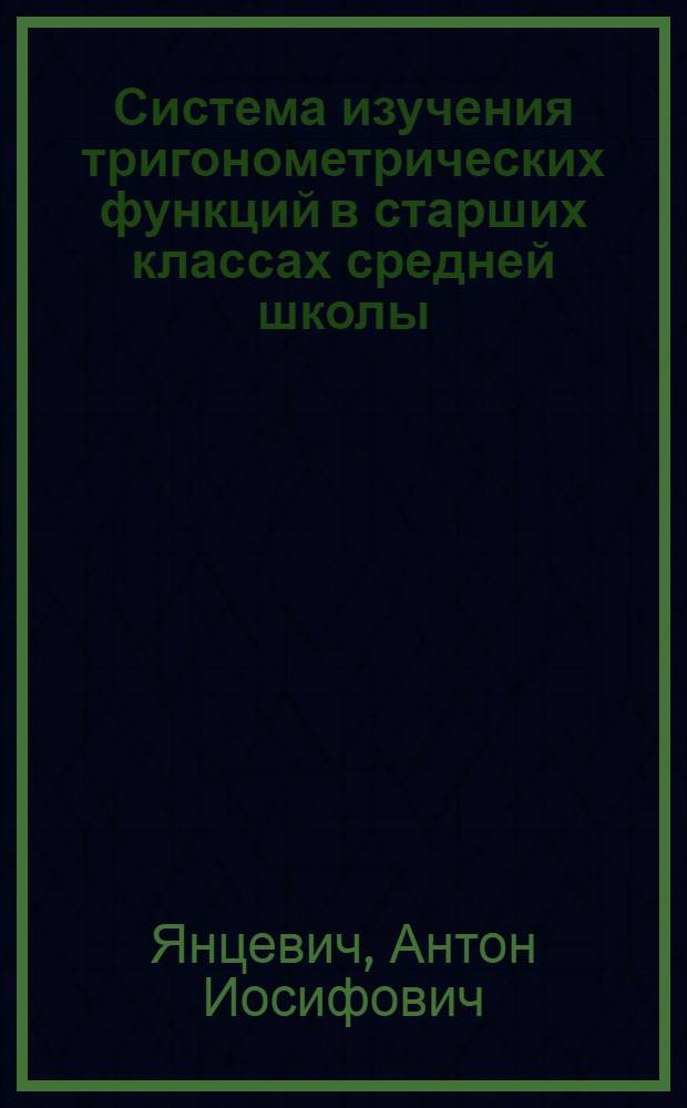 Система изучения тригонометрических функций в старших классах средней школы : Автореф. дис. на соискание учен. степени канд. пед. наук : (731)
