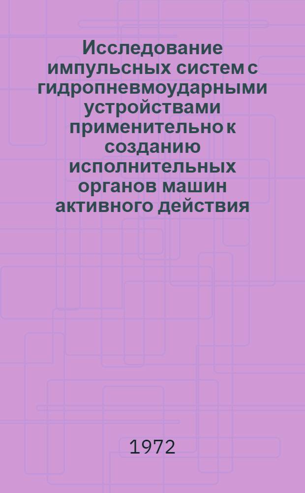 Исследование импульсных систем с гидропневмоударными устройствами применительно к созданию исполнительных органов машин активного действия : Автореф. дис. на соискание учен. степени д-ра техн. наук : (172)