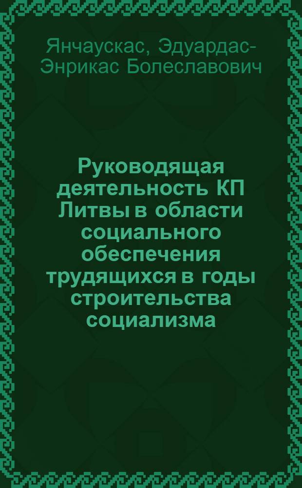 Руководящая деятельность КП Литвы в области социального обеспечения трудящихся в годы строительства социализма : Автореф. дис. на соиск. учен. степени канд. ист. наук : (07.00.01)