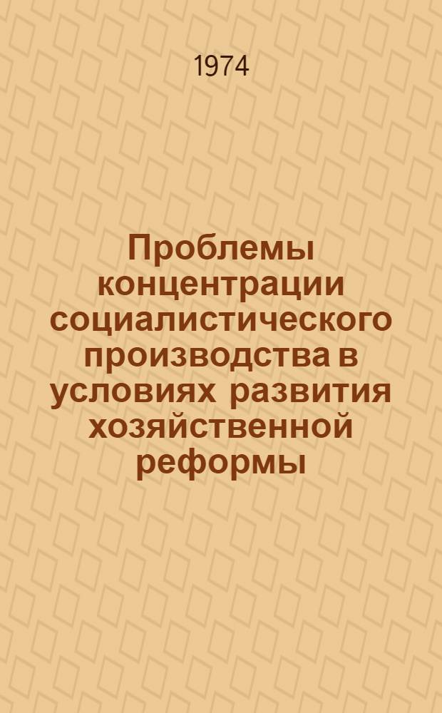 Проблемы концентрации социалистического производства в условиях развития хозяйственной реформы : Автореф. дис. на соиск. учен. степени канд. экон. наук : (08.00.01)