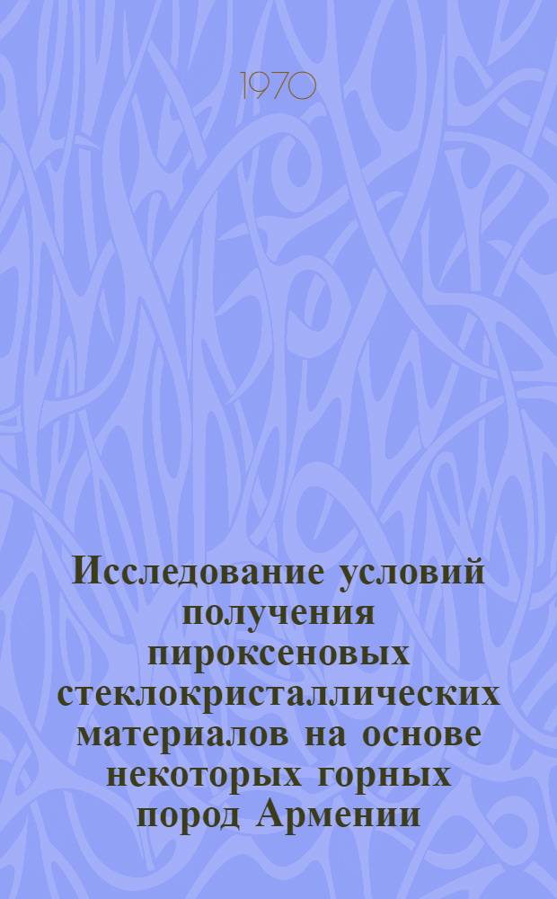 Исследование условий получения пироксеновых стеклокристаллических материалов на основе некоторых горных пород Армении : Автореф. дис. на соискание учен. степени канд. техн. наук : (05-350)
