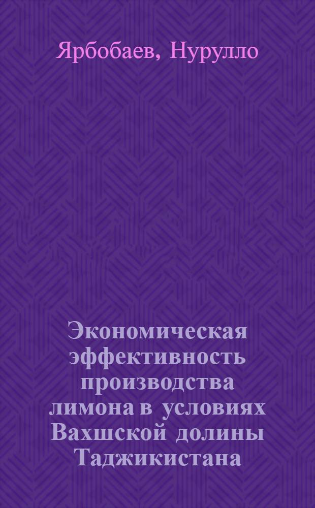 Экономическая эффективность производства лимона в условиях Вахшской долины Таджикистана : Автореф. дис. на соиск. учен. степени канд. экон. наук : (08.00.05)