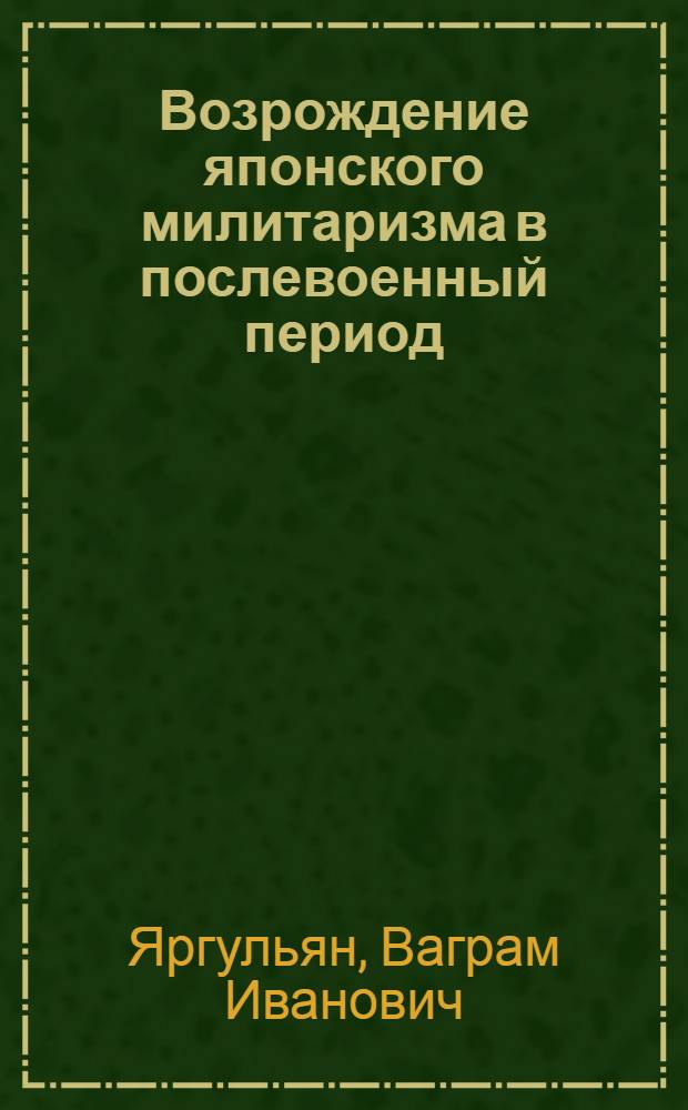 Возрождение японского милитаризма в послевоенный период : Автореф. дис. на соискание учен. степени канд. ист. наук