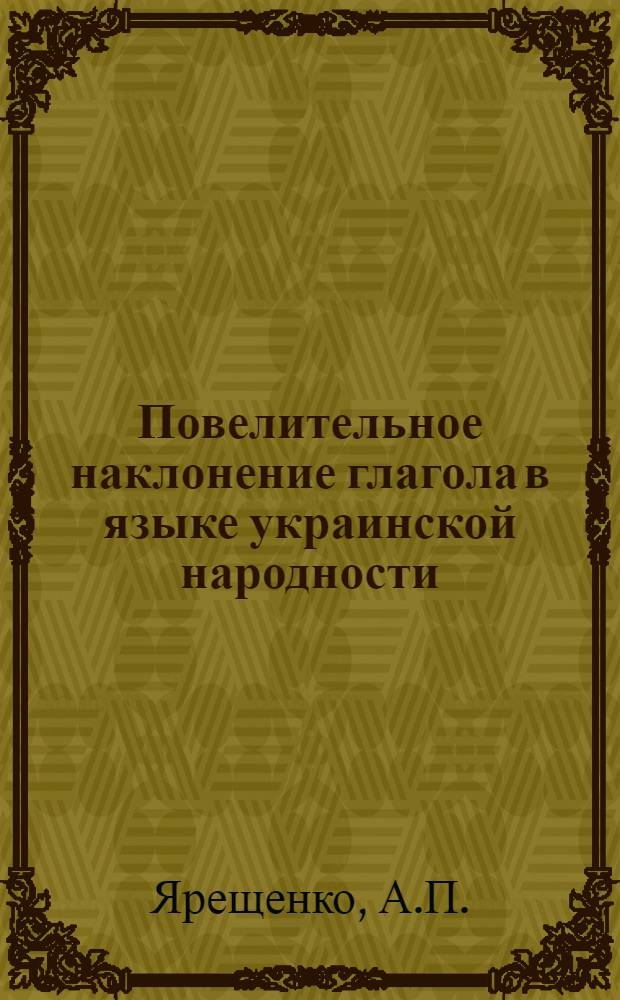 Повелительное наклонение глагола в языке украинской народности : (На материале письм. памятников XIV - первой половины XVII в.) : Автореф. дис. на соискание учен. степени канд. филол. наук : (661)