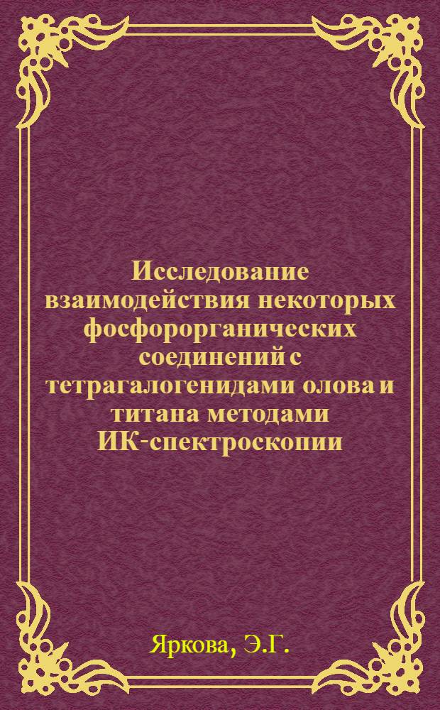 Исследование взаимодействия некоторых фосфорорганических соединений с тетрагалогенидами олова и титана методами ИК-спектроскопии : Автореф. дис. на соискание учен. степени канд. хим. наук : (072)