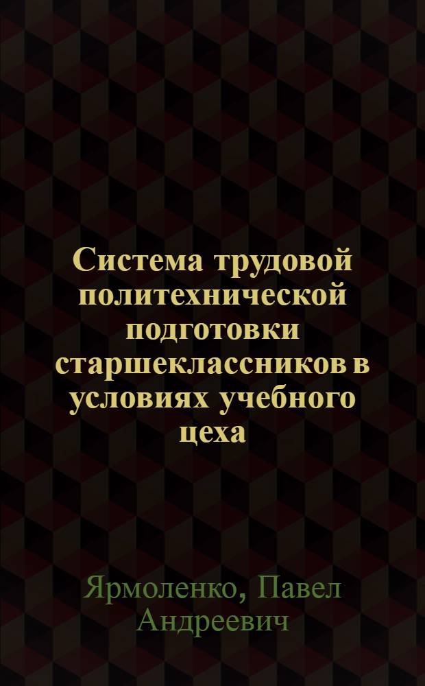 Система трудовой политехнической подготовки старшеклассников в условиях учебного цеха : Автореф. дис. на соискание учен. степени канд. пед. наук : (730)