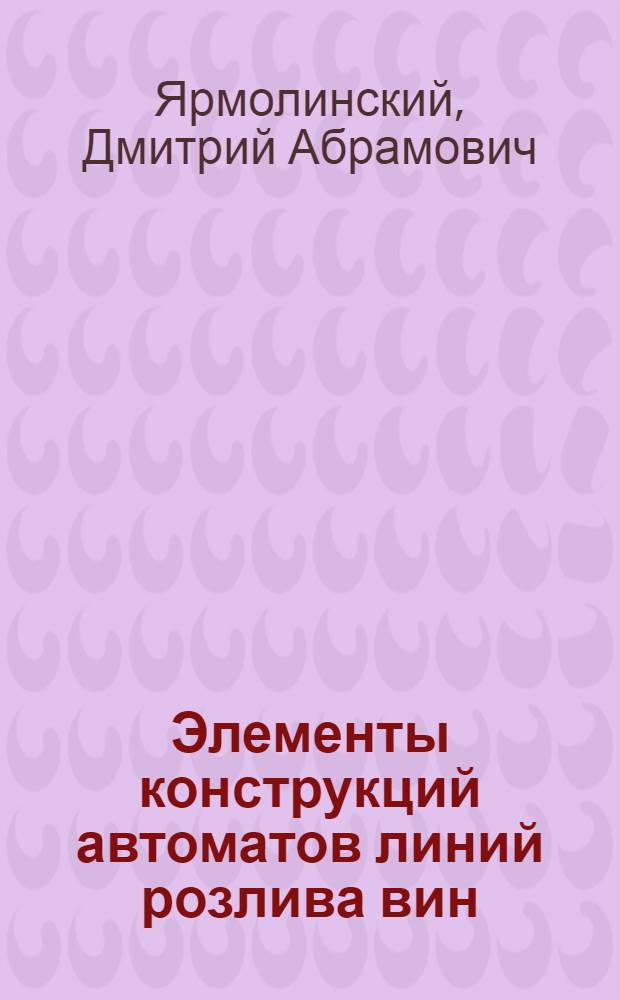 Элементы конструкций автоматов линий розлива вин : (Расчет и конструирование)