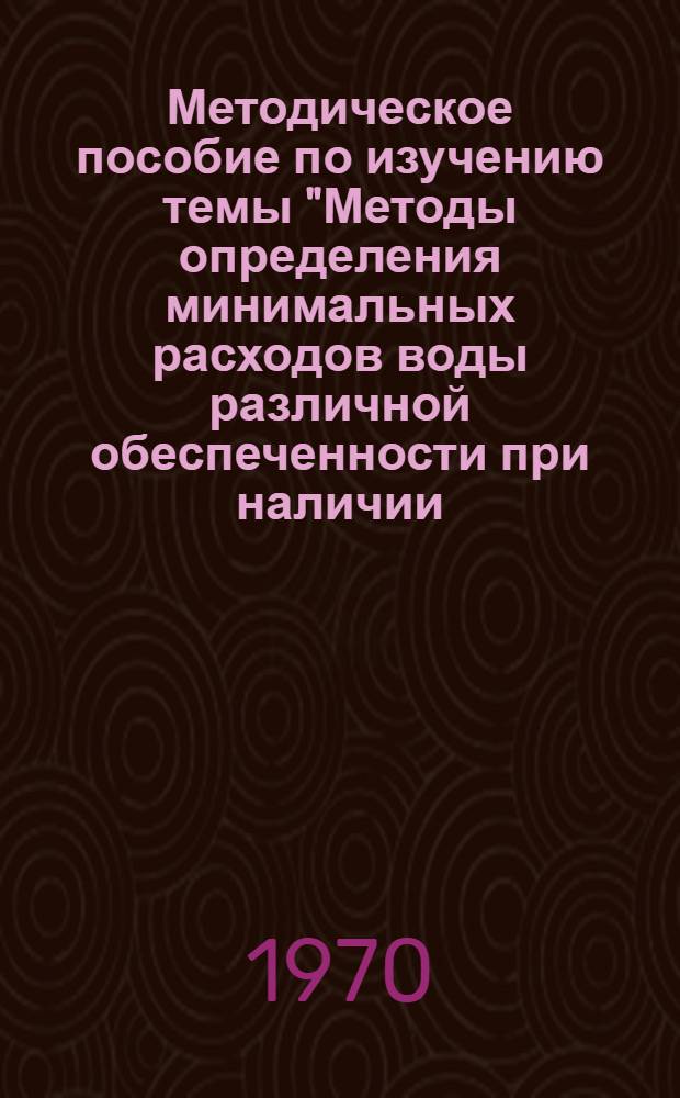 Методическое пособие по изучению темы "Методы определения минимальных расходов воды различной обеспеченности при наличии, недостаточности и отсутствии материалов наблюдений"