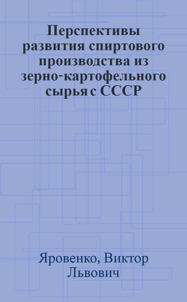 Перспективы развития спиртового производства из зерно-картофельного сырья с СССР : (Обзор)