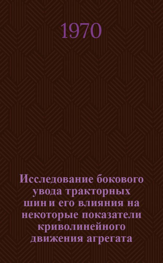 Исследование бокового увода тракторных шин и его влияния на некоторые показатели криволинейного движения агрегата : Автореф. дис. на соискание учен. степени канд. техн. наук : (05.195)