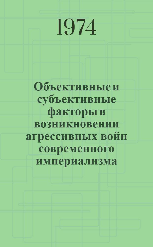 Объективные и субъективные факторы в возникновении агрессивных войн современного империализма : Автореф. дис. на соиск. учен. степени канд. филос. наук : (09.00.01)