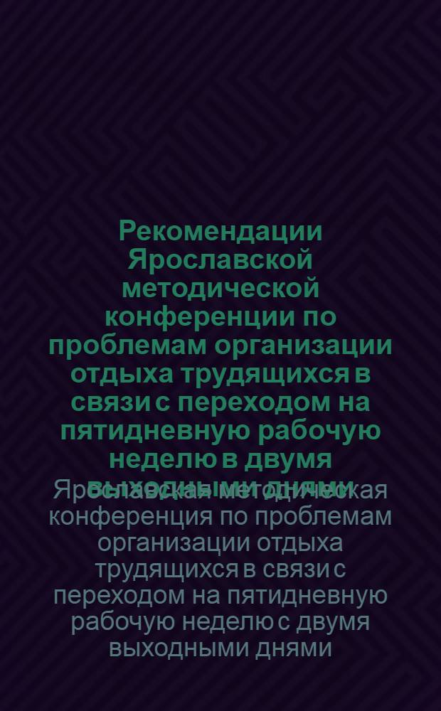 Рекомендации Ярославской методической конференции по проблемам организации отдыха трудящихся в связи с переходом на пятидневную рабочую неделю в двумя выходными днями. 10-11 апреля 1967 года