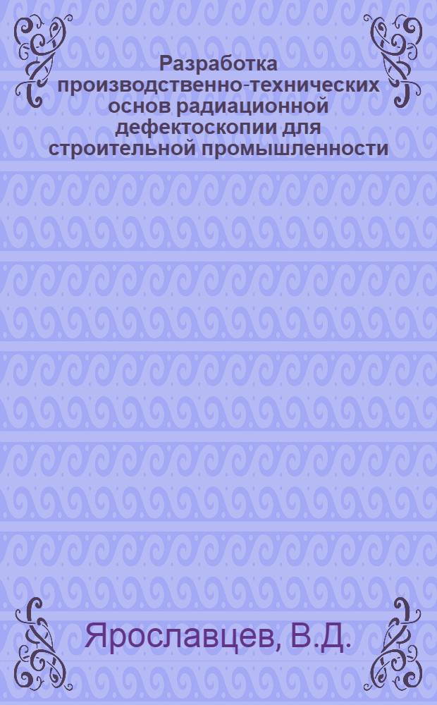 Разработка производственно-технических основ радиационной дефектоскопии для строительной промышленности : Автореф. дис. на соискание учен. степени канд. техн. наук : (260)