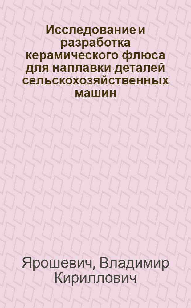Исследование и разработка керамического флюса для наплавки деталей сельскохозяйственных машин, работающих в условиях абразивного изнашивания : Автореф. дис. на соискание учен. степени канд. техн. наук : (05.412)