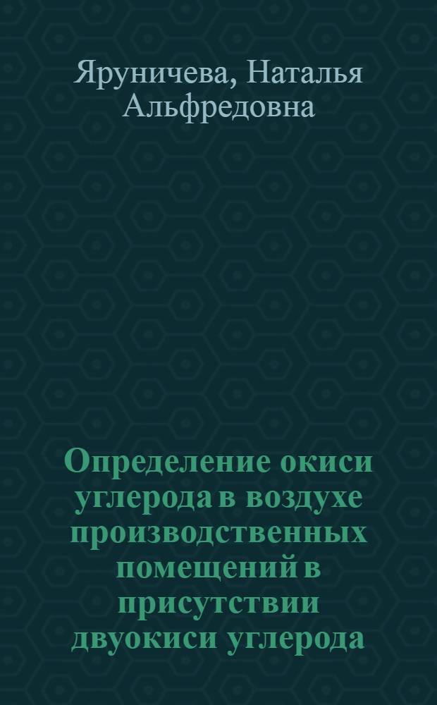 Определение окиси углерода в воздухе производственных помещений в присутствии двуокиси углерода, летучих углеводородов и двуокиси азота с применением метода газовой хроматографии : Автореф. дис. на соиск. учен. степени канд. биол. наук : (00.07)