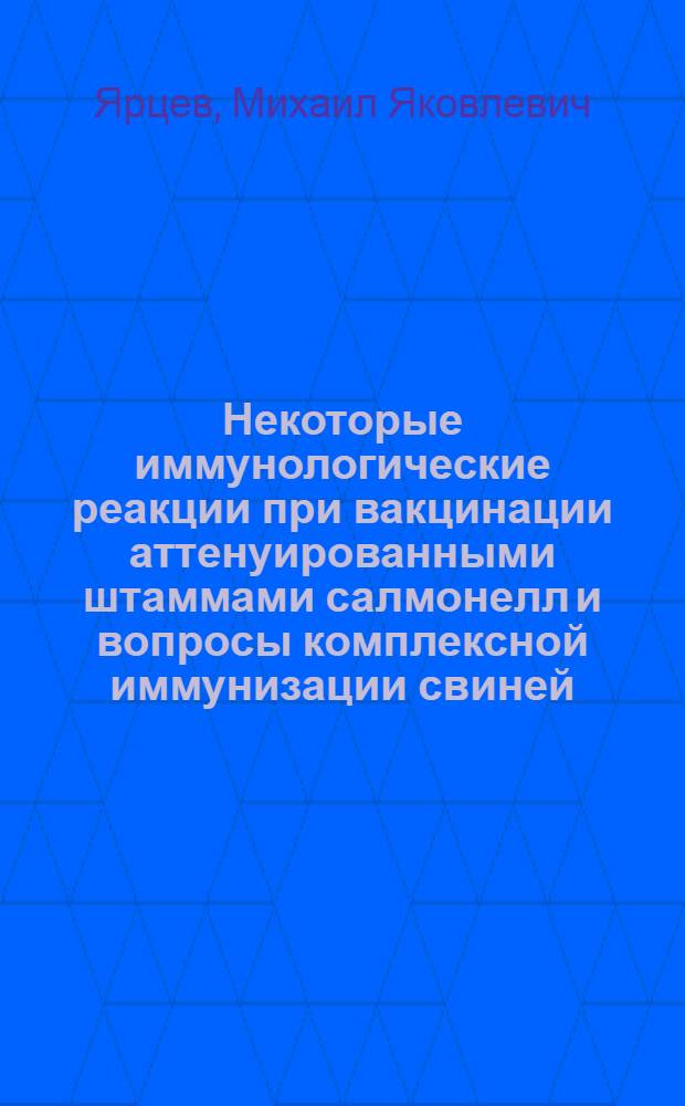 Некоторые иммунологические реакции при вакцинации аттенуированными штаммами салмонелл и вопросы комплексной иммунизации свиней : Автореф. дис. на соиск. учен. степени канд. вет. наук : (16.00.03)
