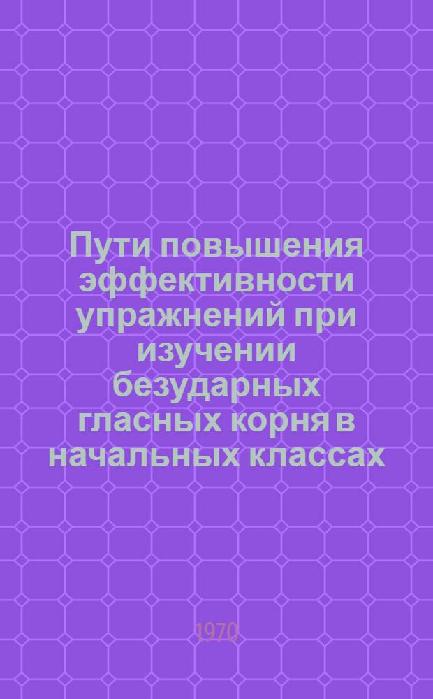 Пути повышения эффективности упражнений при изучении безударных гласных корня в начальных классах : Автореф. дис. на соискание учен. степени канд. пед. наук : (732)
