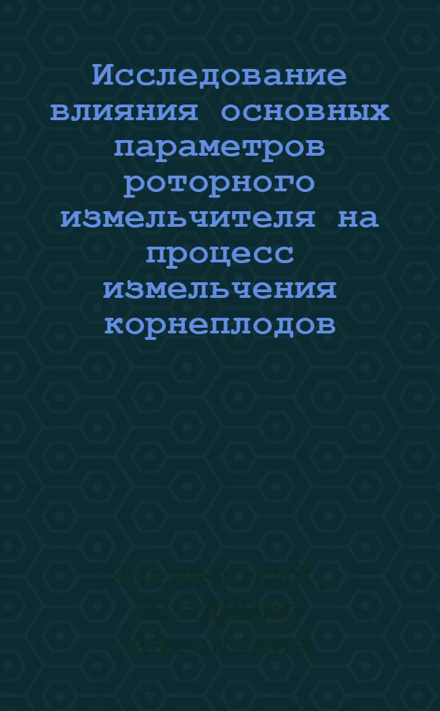 Исследование влияния основных параметров роторного измельчителя на процесс измельчения корнеплодов : Автореф. дис. на соискание учен. степени канд. техн. наук : (410)