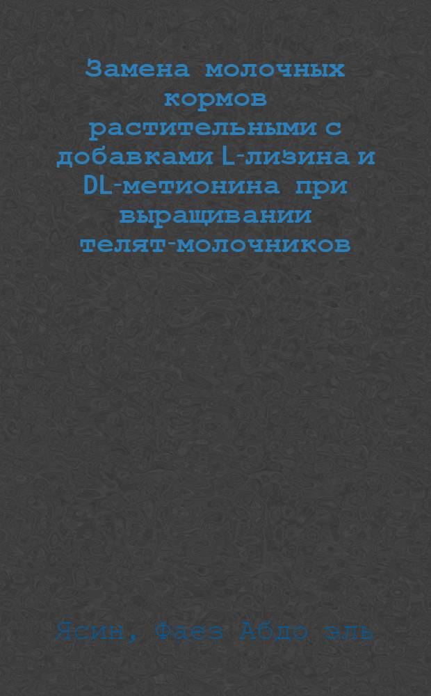 Замена молочных кормов растительными с добавками L-лизина и DL-метионина при выращивании телят-молочников : Автореф. дис. на соискание учен. степени канд. с.-х. наук : (551)