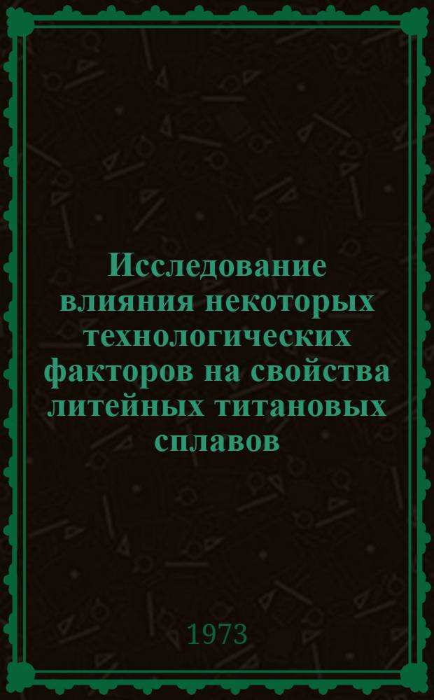 Исследование влияния некоторых технологических факторов на свойства литейных титановых сплавов : Автореф. дис. на соиск. учен. степени канд. техн. наук