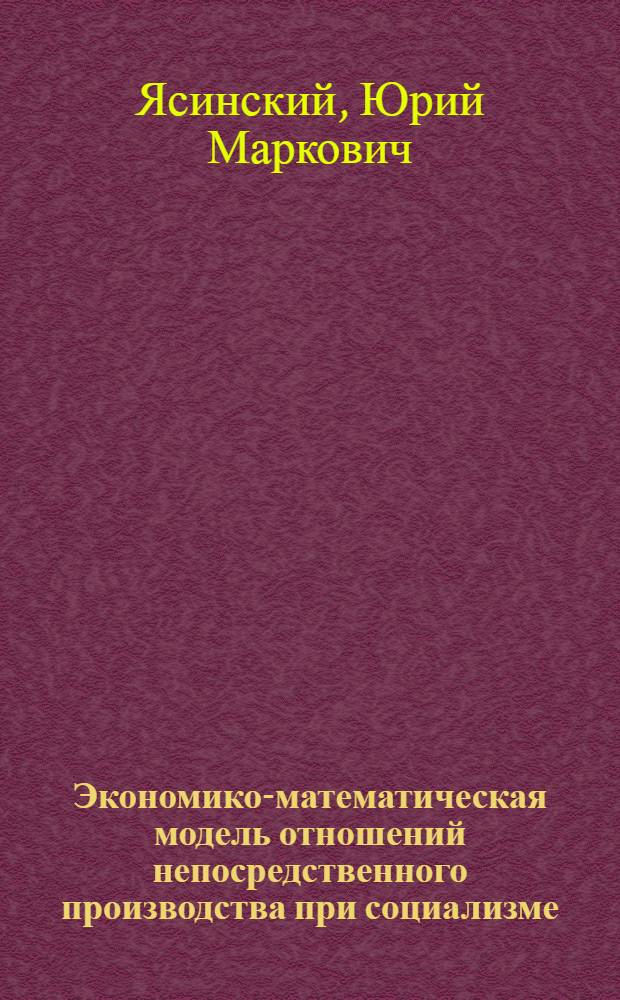 Экономико-математическая модель отношений непосредственного производства при социализме : Автореф. дис. на соиск. учен. степени канд. экон. наук : (08.00.13)