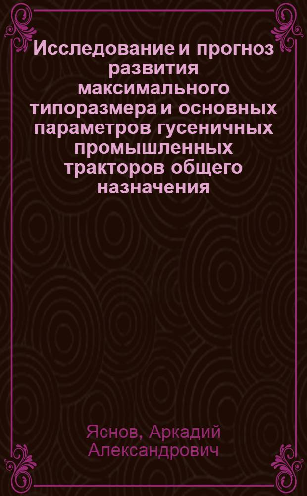 Исследование и прогноз развития максимального типоразмера и основных параметров гусеничных промышленных тракторов общего назначения : Автореф. дис. на соиск. учен. степени канд. техн. наук