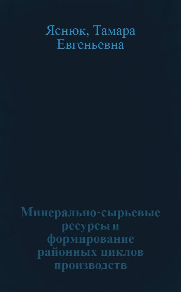 Минерально-сырьевые ресурсы и формирование районных циклов производств : (На примере Донецко-Приднепропетров. экон. р-на СССР) : Автореф. дис. на соиск. учен. степени канд. геогр. наук : (11.00.02)
