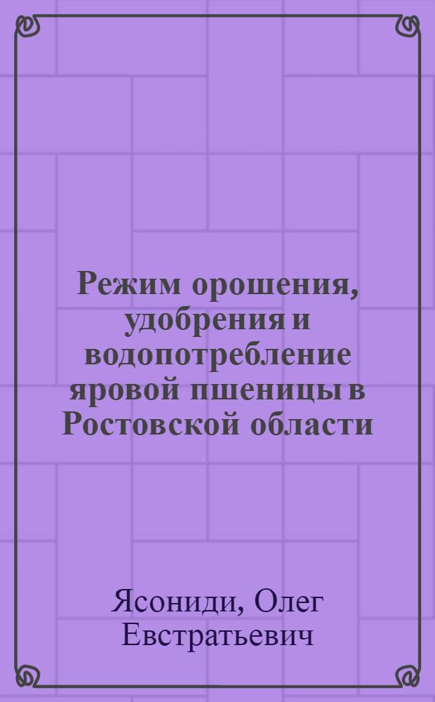 Режим орошения, удобрения и водопотребление яровой пшеницы в Ростовской области : Автореф. дис. на соискание учен. степени канд. с.-х. наук : (531)