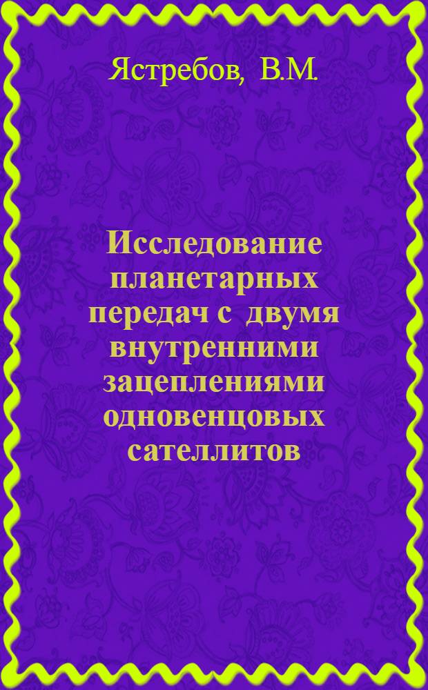Исследование планетарных передач с двумя внутренними зацеплениями одновенцовых сателлитов : Автореф. дис. на соискание учен. степени д-ра техн. наук : (161)