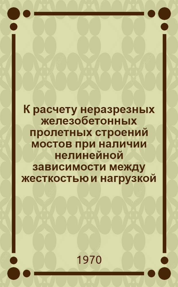 К расчету неразрезных железобетонных пролетных строений мостов при наличии нелинейной зависимости между жесткостью и нагрузкой : Автореф. дис. на соискание учен. степени канд. техн. наук : (05431)