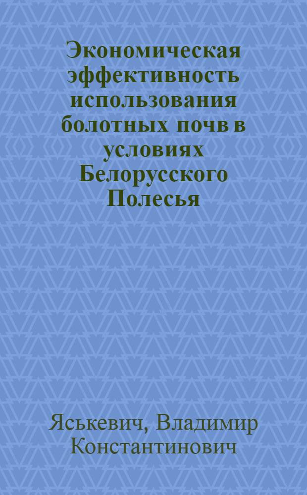 Экономическая эффективность использования болотных почв в условиях Белорусского Полесья : (На примере колхозов Пин. и Ивацевич. р-нов БССР) : Автореф. дис. на соискание учен. степени канд. экон. наук : (594)