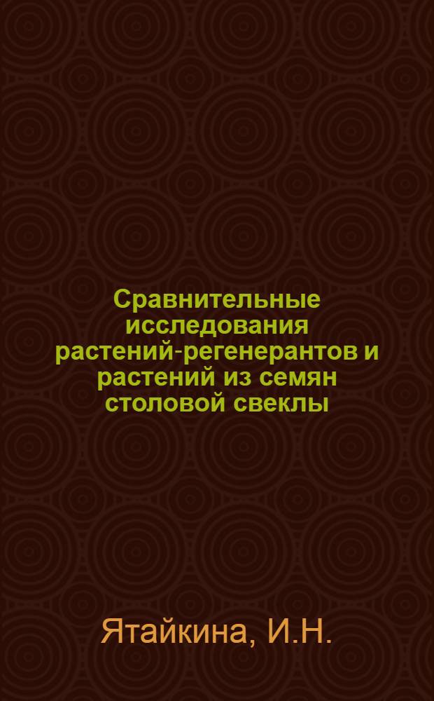 Сравнительные исследования растений-регенерантов и растений из семян столовой свеклы : Автореф. дис. на соискание учен. степени канд. биол. наук : (03.094)