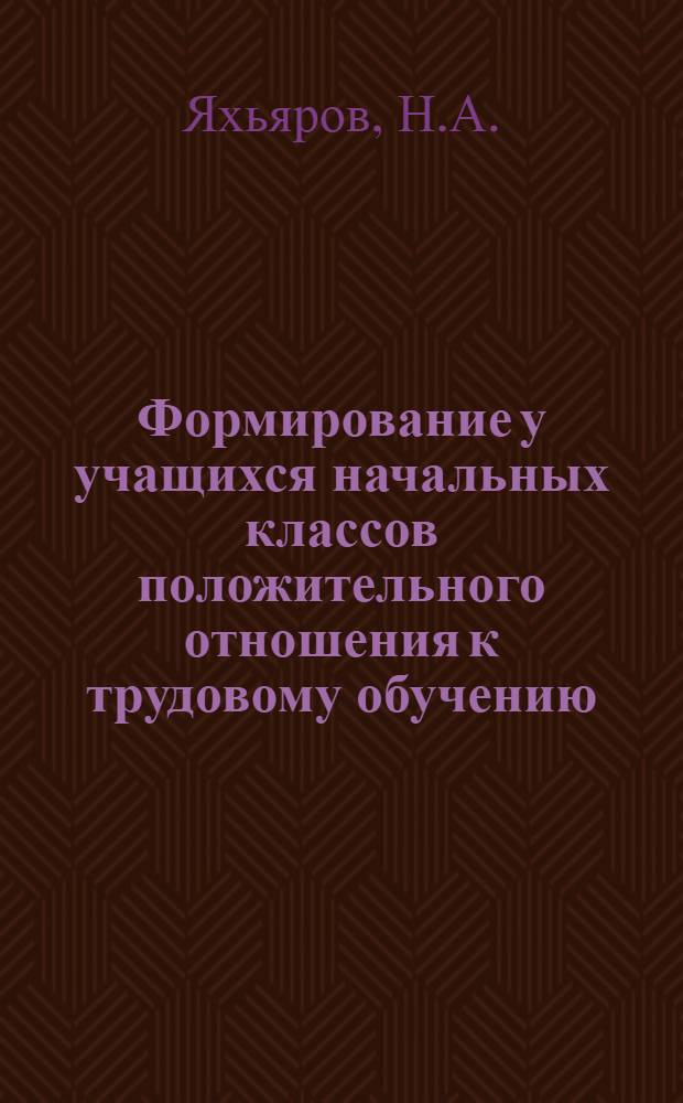 Формирование у учащихся начальных классов положительного отношения к трудовому обучению : Автореф. дис. на соискание учен. степени канд. психол. наук : (731)