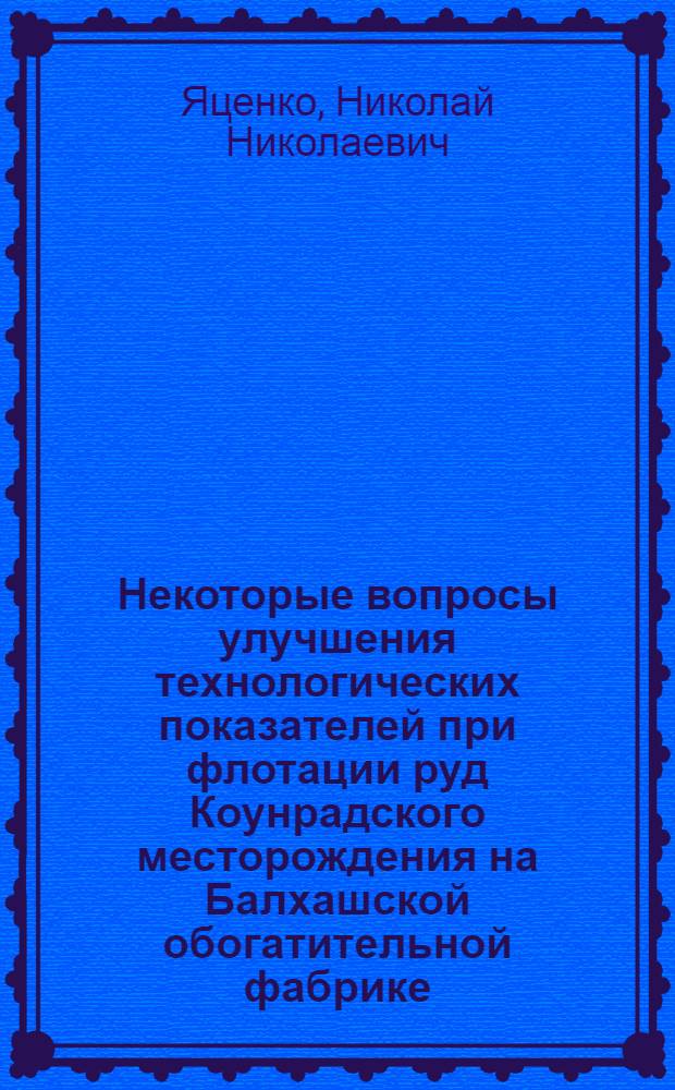 Некоторые вопросы улучшения технологических показателей при флотации руд Коунрадского месторождения на Балхашской обогатительной фабрике : Автореф. дис. на соискание учен. степени канд. техн. наук : (05.317)