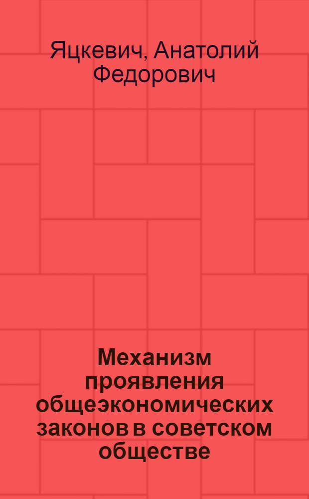 Механизм проявления общеэкономических законов в советском обществе : (Филос.-социол. исследование) : Автореф. дис. на соиск. учен. степени д-ра филос. наук : (620)