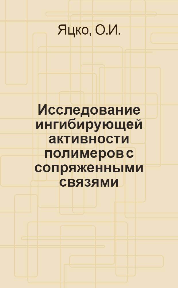 Исследование ингибирующей активности полимеров с сопряженными связями : Автореф. дис. на соискание учен. степени канд. хим. наук : (082)