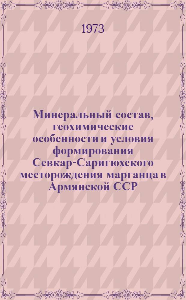 Минеральный состав, геохимические особенности и условия формирования Севкар-Саригюхского месторождения марганца в Армянской ССР : Автореф. дис. на соиск. учен. степени канд. геол.-минерал. наук : (04.00.14)