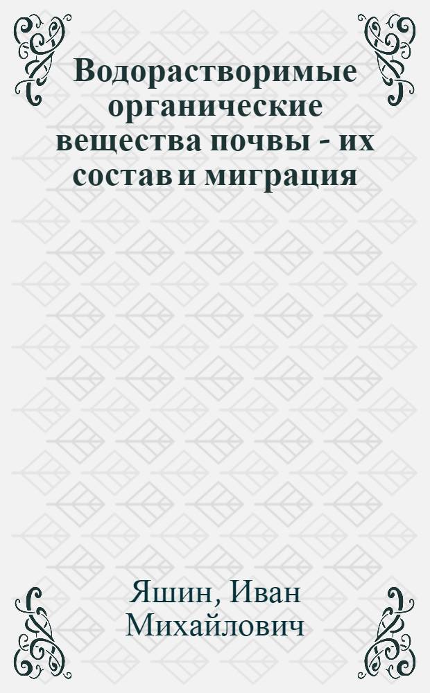 Водорастворимые органические вещества почвы - их состав и миграция : Автореф. дис. на соиск. учен. степени канд. с.-х. наук : (06.01.03)