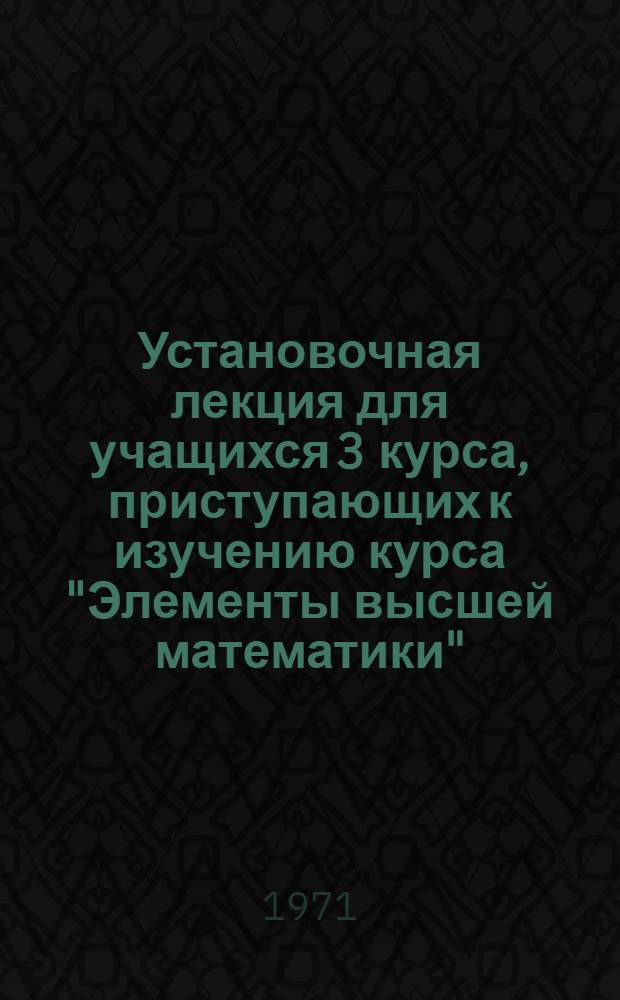 Установочная лекция для учащихся 3 курса, приступающих к изучению курса "Элементы высшей математики"