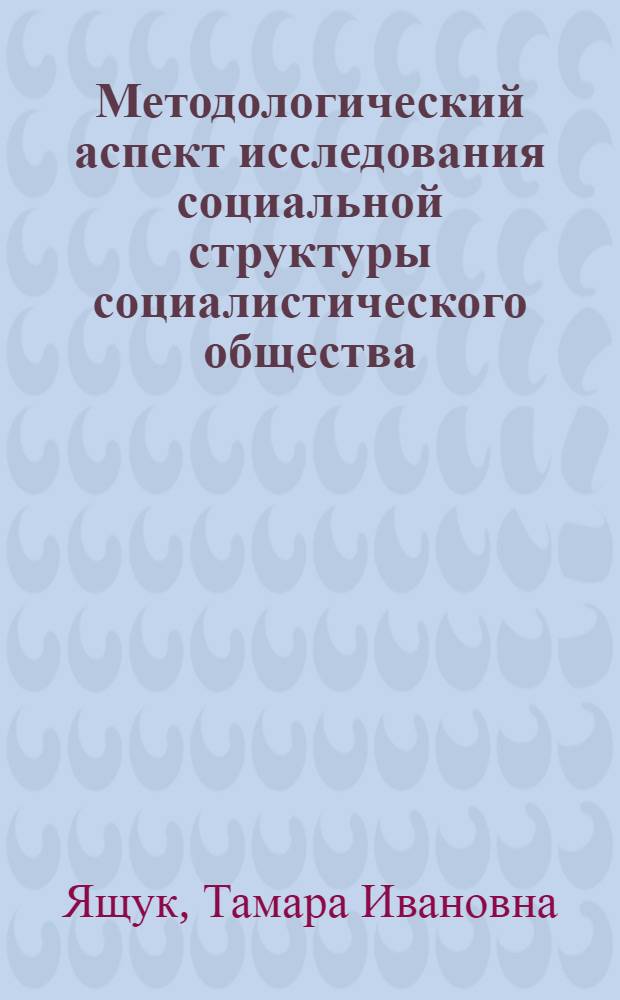 Методологический аспект исследования социальной структуры социалистического общества : Автореф. дис. на соиск. учен. степени канд. филос. наук : (09.00.01)