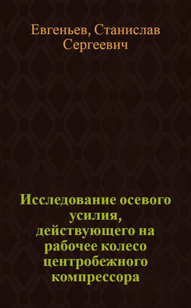 Исследование осевого усилия, действующего на рабочее колесо центробежного компрессора : Автореф. дис. на соискание учен. степени канд. техн. наук : (199)