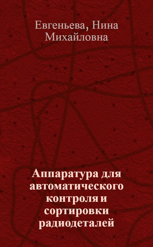 Аппаратура для автоматического контроля и сортировки радиодеталей : (По материалам иностранной печати за 1970 г.)