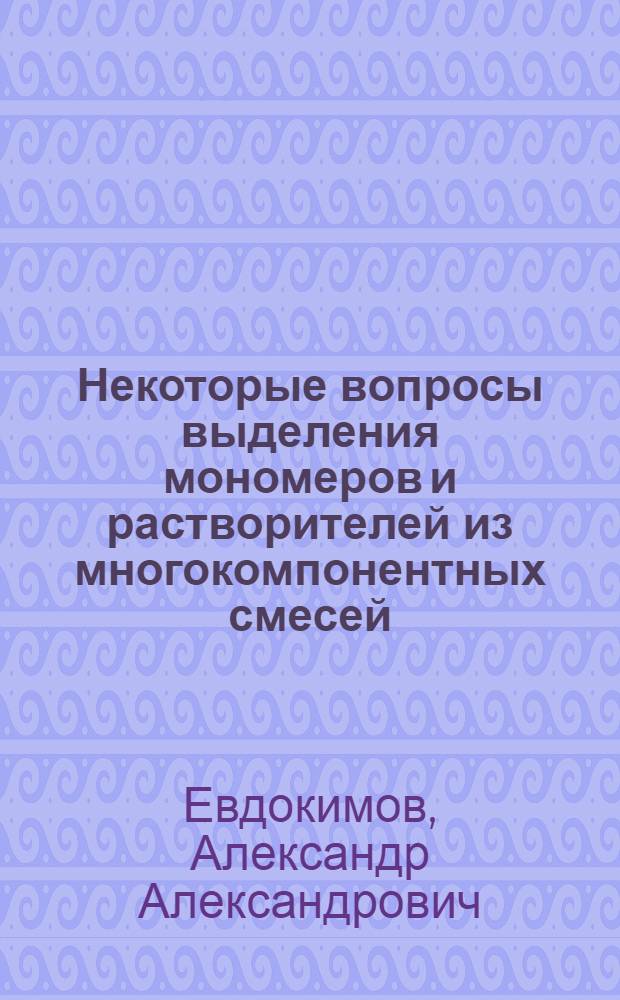 Некоторые вопросы выделения мономеров и растворителей из многокомпонентных смесей : Автореф. дис. на соиск. учен. степени канд. техн. наук : (05.17.04)